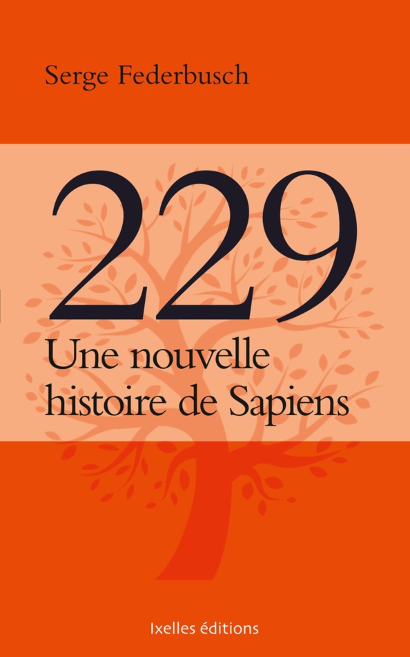 Rappel : "229, une nouvelle histoire de Sapiens", le nouveau livre de Serge Federbusch en librairie et sur Internet ! Déjà en réassort ! Rappel : "229, une nouvelle histoire de Sapiens", le nouveau livre de Serge Federbusch en librairie et sur Internet ! Déjà en réassort !